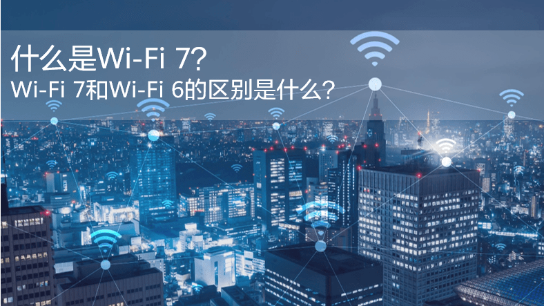 什么是WiFi 7？WiFi 7和WiFi 6的區(qū)別是什么？